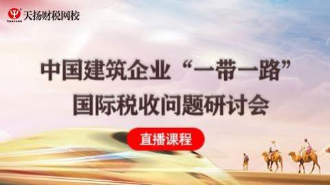 中国建筑企业”一带一路“国际税收问题研讨会课程 
